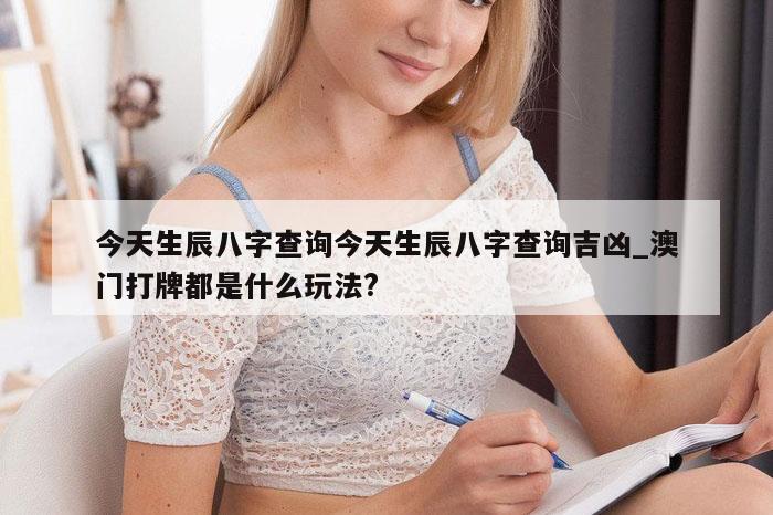 今天生辰八字查询今天生辰八字查询吉凶_澳门打牌都是什么玩法?